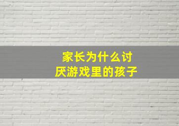 家长为什么讨厌游戏里的孩子