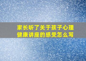 家长听了关于孩子心理健康讲座的感受怎么写