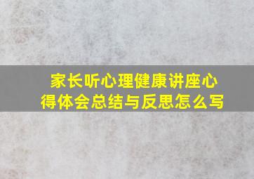 家长听心理健康讲座心得体会总结与反思怎么写