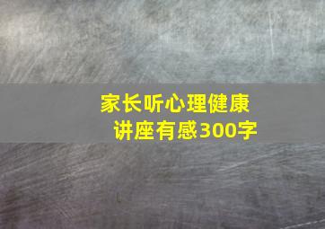 家长听心理健康讲座有感300字