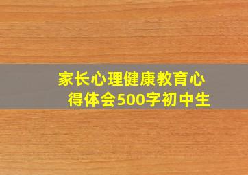 家长心理健康教育心得体会500字初中生