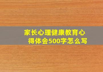 家长心理健康教育心得体会500字怎么写