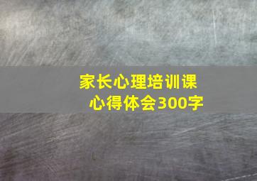 家长心理培训课心得体会300字