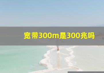 宽带300m是300兆吗