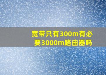 宽带只有300m有必要3000m路由器吗