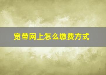 宽带网上怎么缴费方式