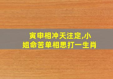 寅申相冲天注定,小姐命苦单相思打一生肖