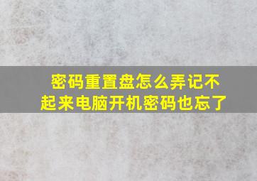 密码重置盘怎么弄记不起来电脑开机密码也忘了