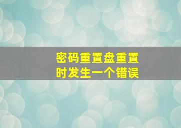 密码重置盘重置时发生一个错误