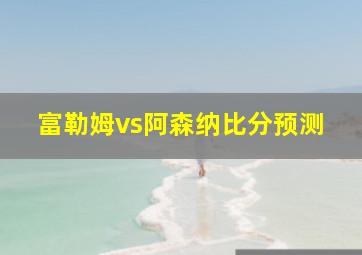 富勒姆vs阿森纳比分预测