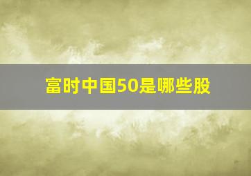 富时中国50是哪些股