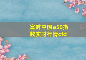 富时中国a50指数实时行情cfd