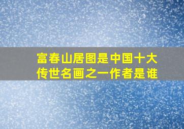 富春山居图是中国十大传世名画之一作者是谁