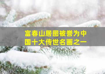 富春山居图被誉为中国十大传世名画之一