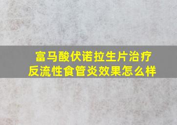 富马酸伏诺拉生片治疗反流性食管炎效果怎么样