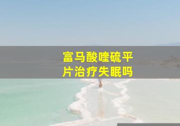 富马酸喹硫平片治疗失眠吗