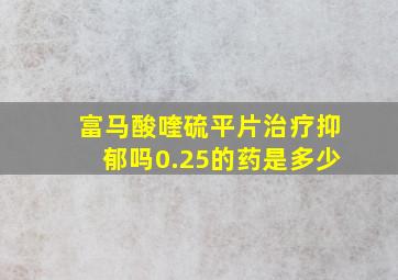 富马酸喹硫平片治疗抑郁吗0.25的药是多少