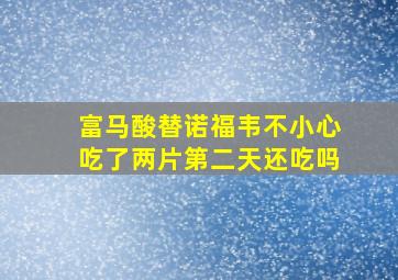 富马酸替诺福韦不小心吃了两片第二天还吃吗