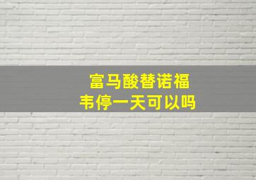 富马酸替诺福韦停一天可以吗