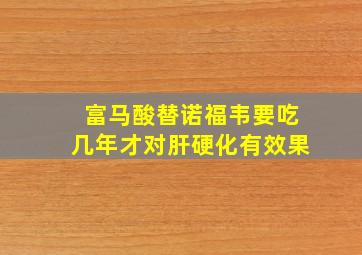 富马酸替诺福韦要吃几年才对肝硬化有效果