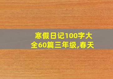 寒假日记100字大全60篇三年级,春天