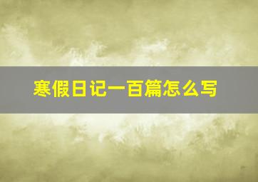 寒假日记一百篇怎么写