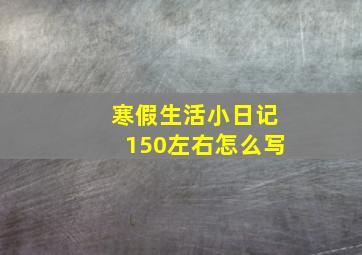 寒假生活小日记150左右怎么写