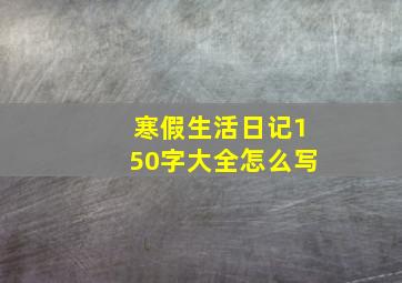 寒假生活日记150字大全怎么写