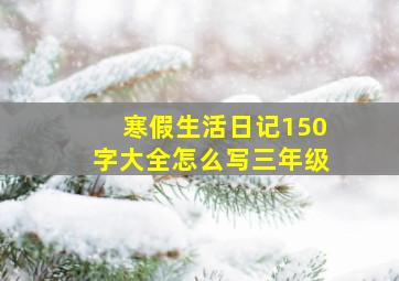 寒假生活日记150字大全怎么写三年级