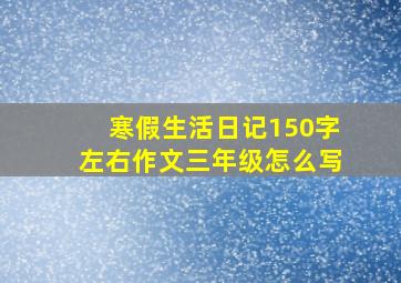 寒假生活日记150字左右作文三年级怎么写