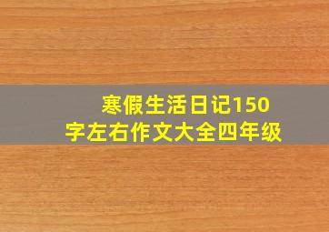 寒假生活日记150字左右作文大全四年级