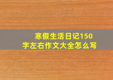 寒假生活日记150字左右作文大全怎么写