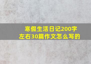 寒假生活日记200字左右30篇作文怎么写的