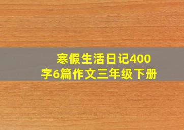 寒假生活日记400字6篇作文三年级下册