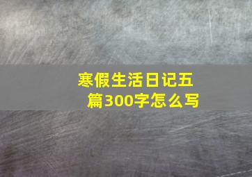 寒假生活日记五篇300字怎么写