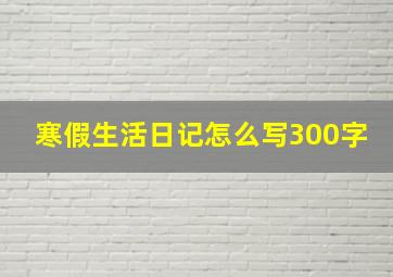 寒假生活日记怎么写300字