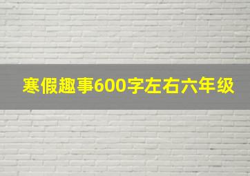 寒假趣事600字左右六年级