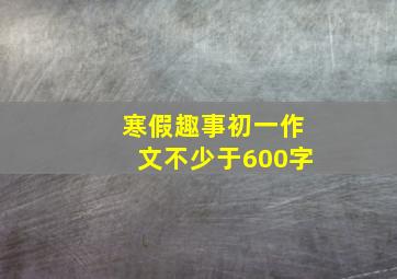 寒假趣事初一作文不少于600字