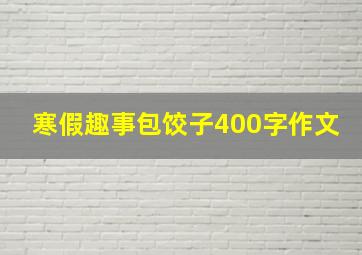 寒假趣事包饺子400字作文