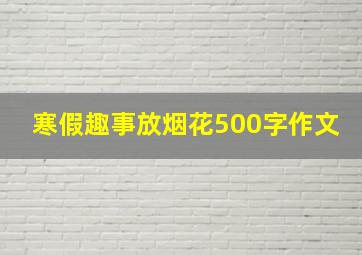 寒假趣事放烟花500字作文