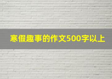 寒假趣事的作文500字以上