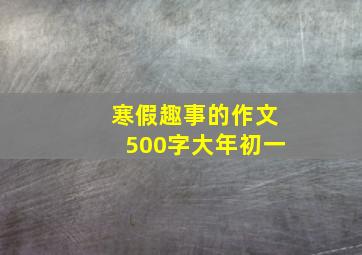 寒假趣事的作文500字大年初一