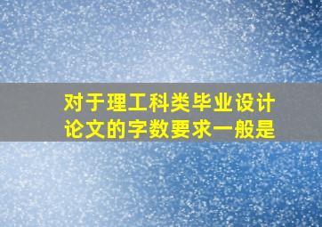 对于理工科类毕业设计论文的字数要求一般是