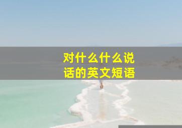 对什么什么说话的英文短语