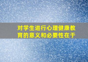 对学生进行心理健康教育的意义和必要性在于