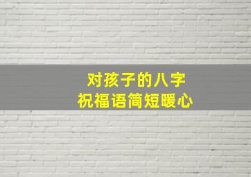 对孩子的八字祝福语简短暖心