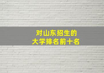 对山东招生的大学排名前十名