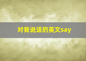 对我说话的英文say