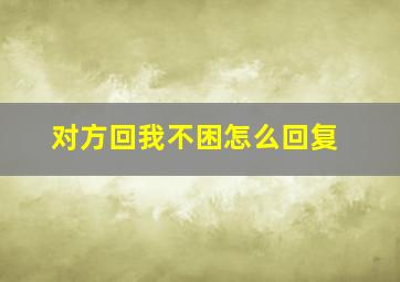 对方回我不困怎么回复