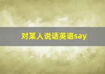 对某人说话英语say